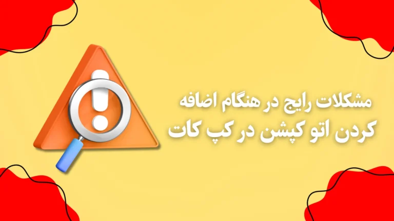 مشکلات رایج در هنگام اضافه کردن اتو کپشن در کپ کات